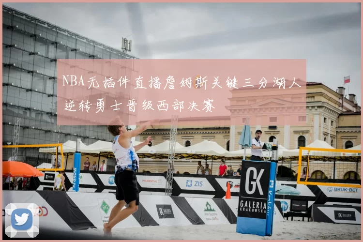 NBA无插件直播詹姆斯关键三分湖人逆转勇士晋级西部决赛