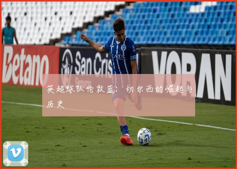 英超球队伦敦蓝：切尔西的崛起与历史