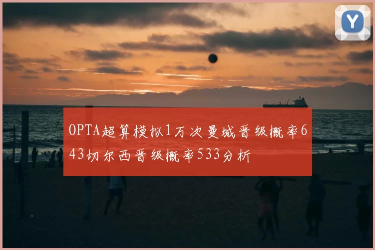 OPTA超算模拟1万次曼城晋级概率643切尔西晋级概率533分析