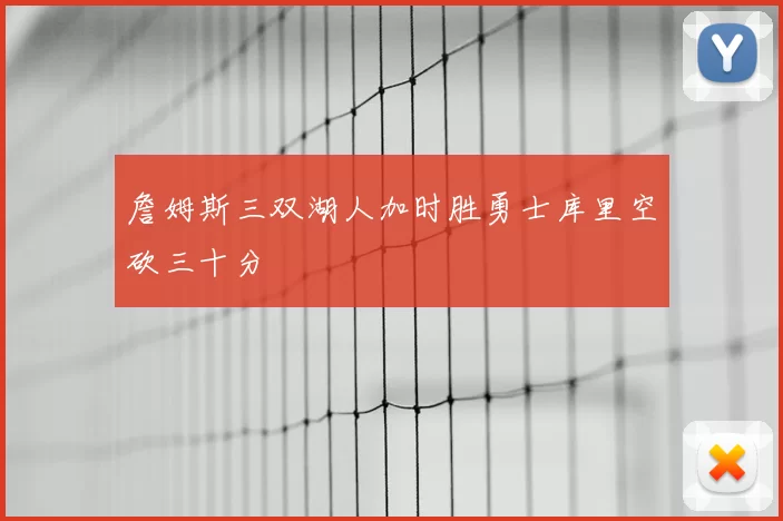 詹姆斯三双湖人加时胜勇士库里空砍三十分