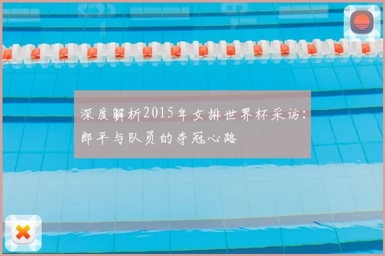 深度解析2015年女排世界杯采访:郎平与队员的夺冠心路