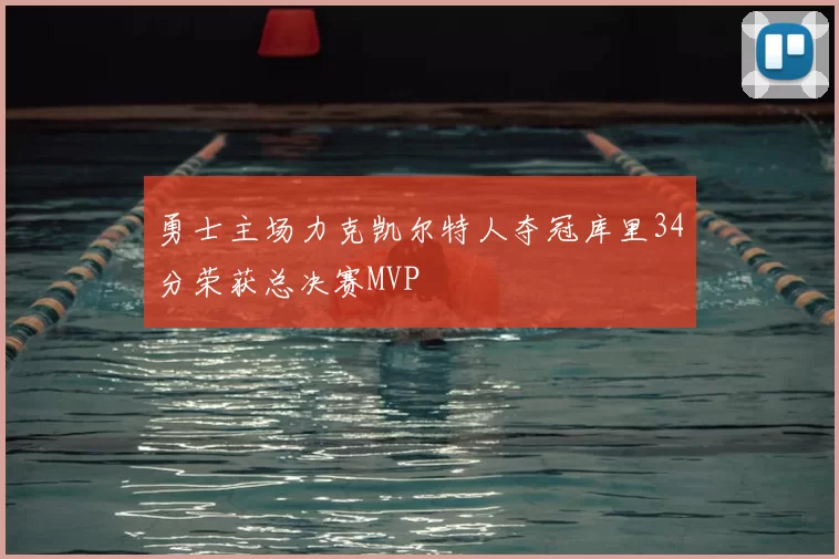 勇士主场力克凯尔特人夺冠库里34分荣获总决赛MVP