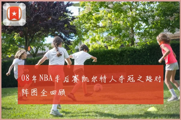 08年NBA季后赛凯尔特人夺冠之路对阵图全回顾