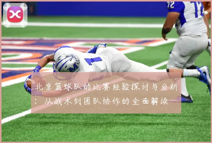 北京篮球队的比赛经验探讨与分析：从战术到团队协作的全面解读