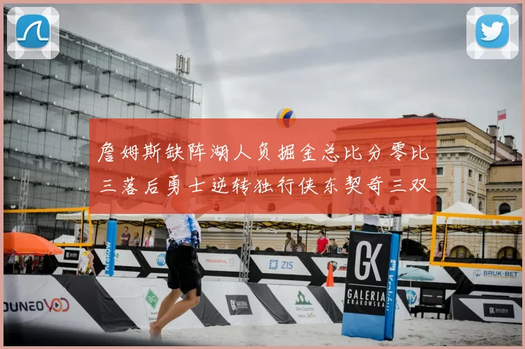 詹姆斯缺阵湖人负掘金总比分零比三落后勇士逆转独行侠东契奇三双难救主