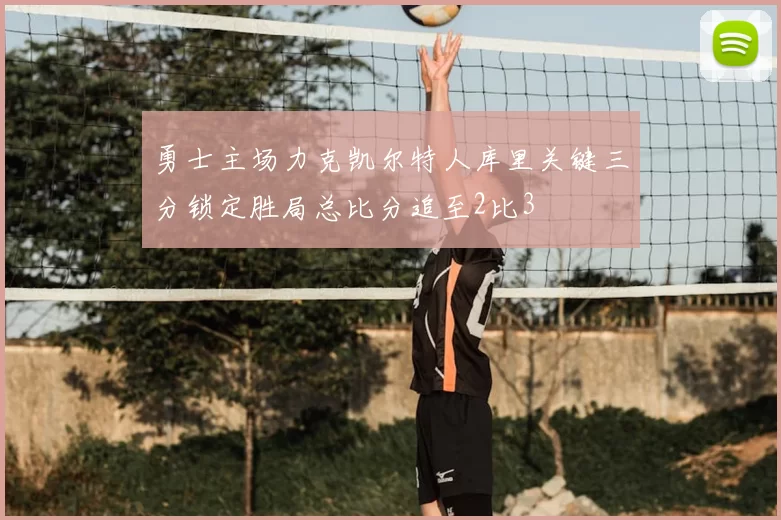 勇士主场力克凯尔特人库里关键三分锁定胜局总比分追至2比3