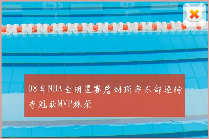 08年NBA全明星赛詹姆斯率东部逆转夺冠获MVP殊荣