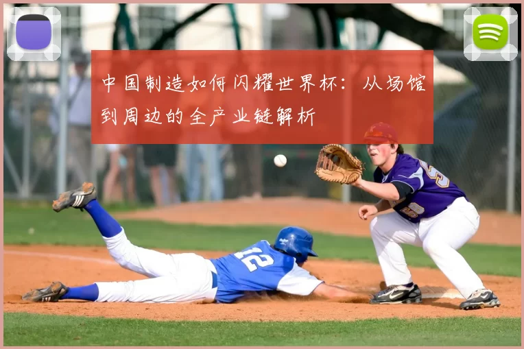 中国制造如何闪耀世界杯:从场馆到周边的全产业链解析