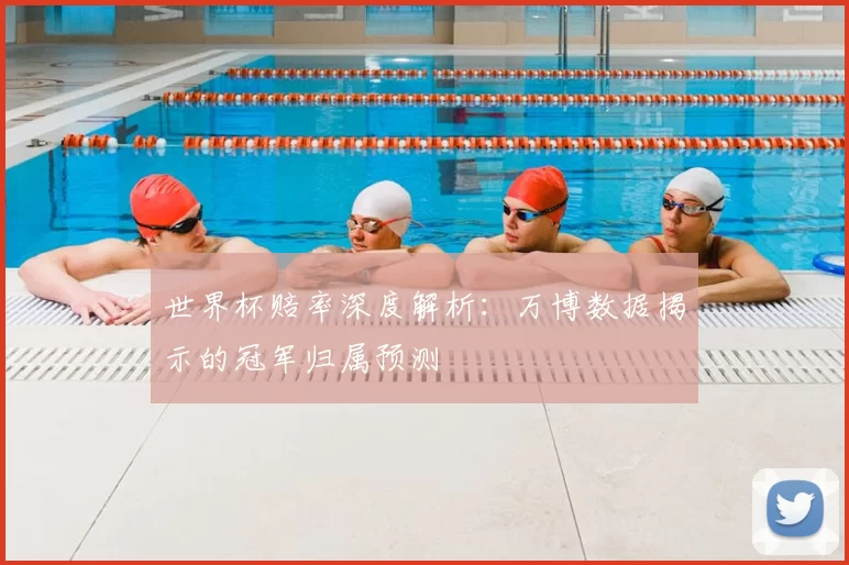 世界杯赔率深度解析:万博数据揭示的冠军归属预测