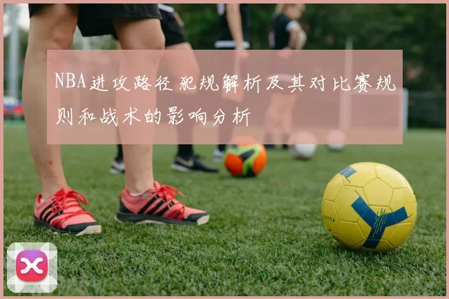 NBA进攻路径犯规解析及其对比赛规则和战术的影响分析