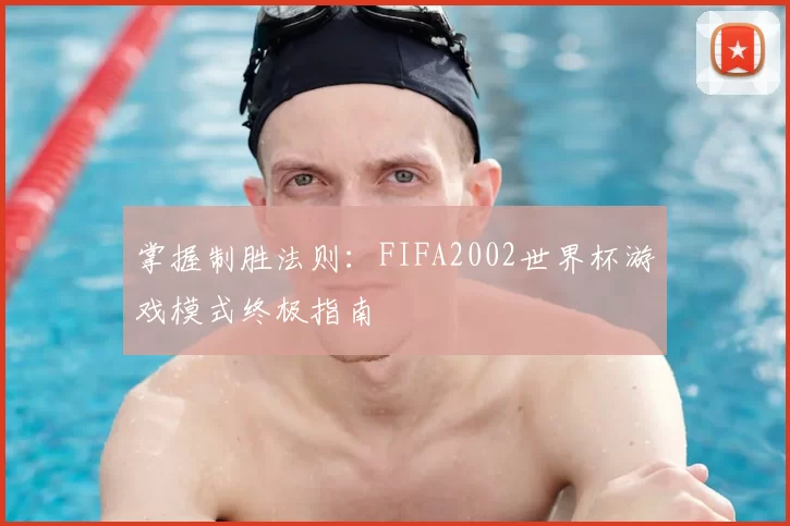 掌握制胜法则:FIFA2002世界杯游戏模式终极指南