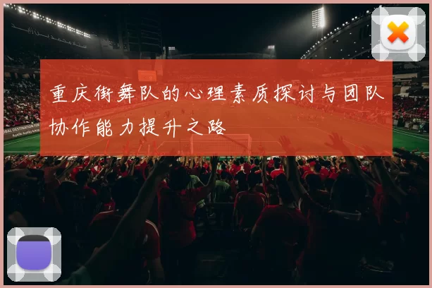 重庆街舞队的心理素质探讨与团队协作能力提升之路