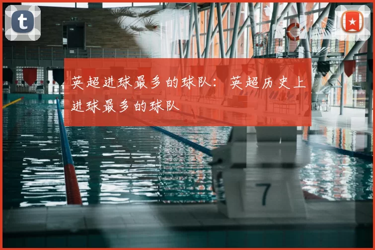 英超进球最多的球队：英超历史上进球最多的球队