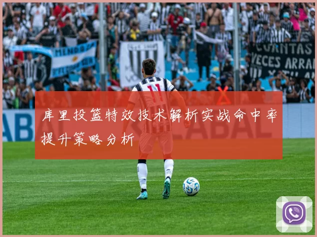 库里投篮特效技术解析实战命中率提升策略分析