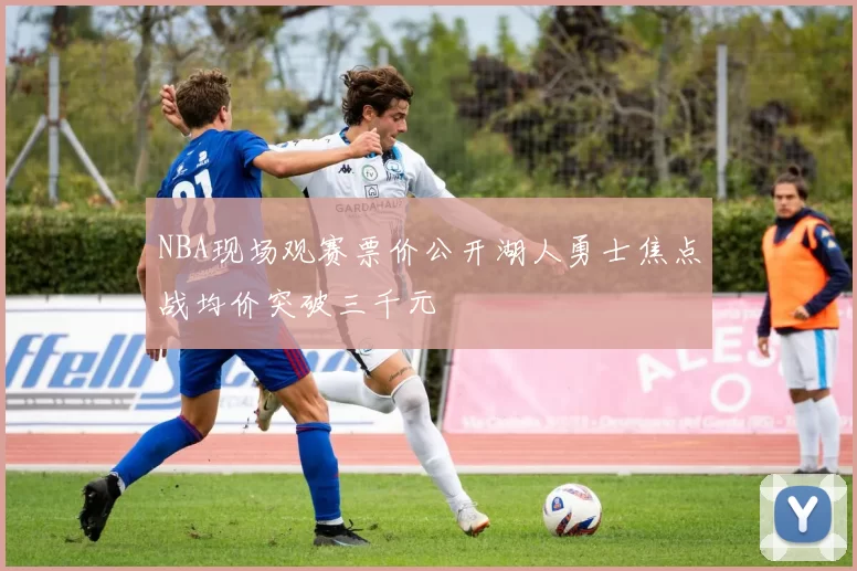 NBA现场观赛票价公开湖人勇士焦点战均价突破三千元