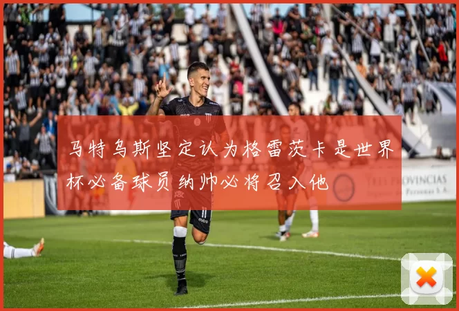 马特乌斯坚定认为格雷茨卡是世界杯必备球员纳帅必将召入他