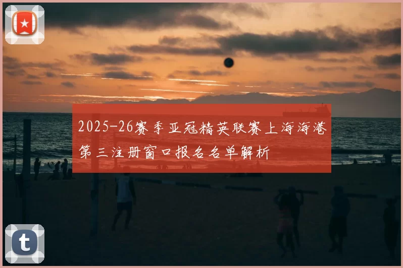 2025-26赛季亚冠精英联赛上海海港第三注册窗口报名名单解析