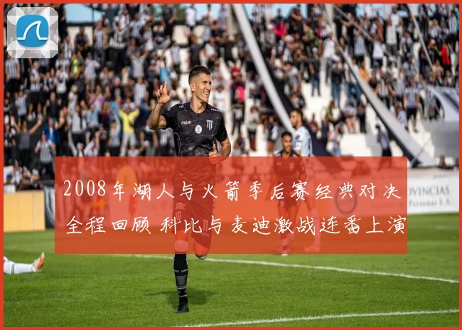 2008年湖人与火箭季后赛经典对决全程回顾 科比与麦迪激战连番上演