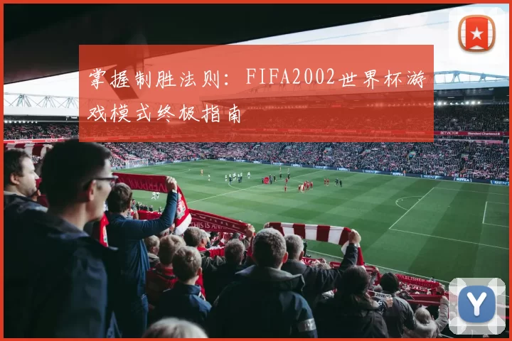 掌握制胜法则:FIFA2002世界杯游戏模式终极指南