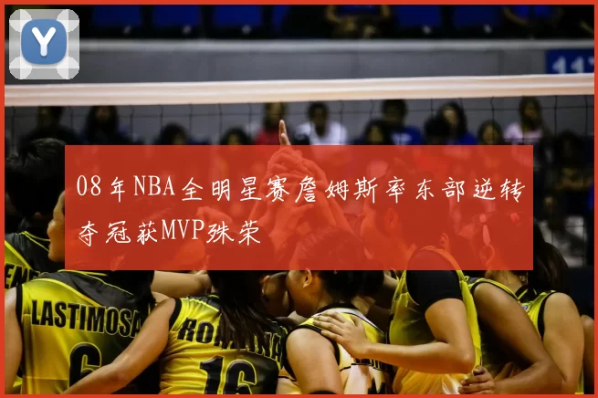 08年NBA全明星赛詹姆斯率东部逆转夺冠获MVP殊荣