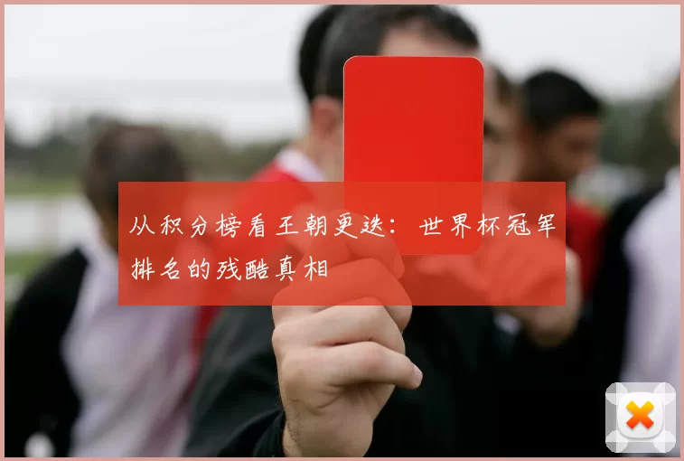 从积分榜看王朝更迭:世界杯冠军排名的残酷真相