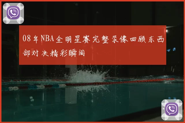 08年NBA全明星赛完整录像回顾东西部对决精彩瞬间