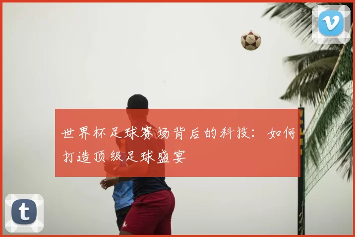 世界杯足球赛场背后的科技:如何打造顶级足球盛宴