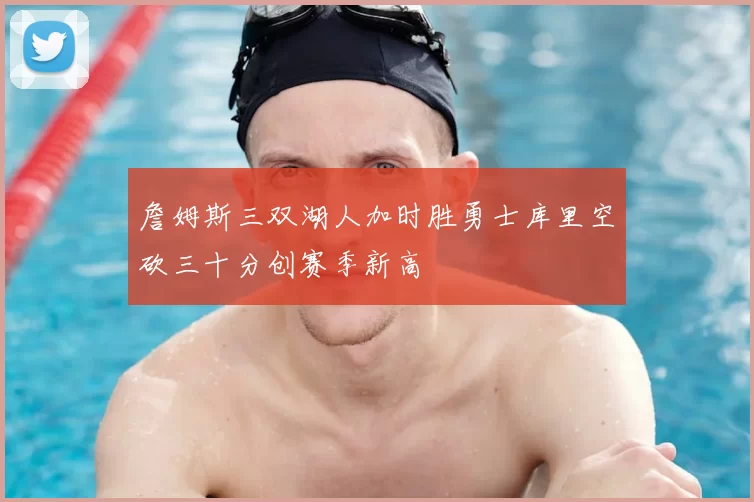 詹姆斯三双湖人加时胜勇士库里空砍三十分创赛季新高