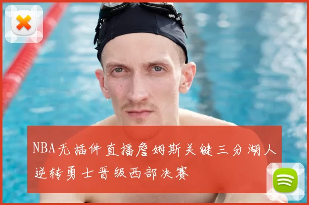 NBA无插件直播詹姆斯关键三分湖人逆转勇士晋级西部决赛