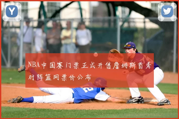 NBA中国赛门票正式开售詹姆斯首秀对阵篮网票价公布
