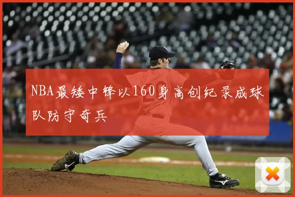 NBA最矮中锋以160身高创纪录成球队防守奇兵