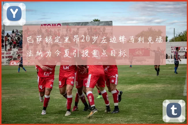 巴萨锁定里昂20岁左边锋马利克福法纳为今夏引援重点目标