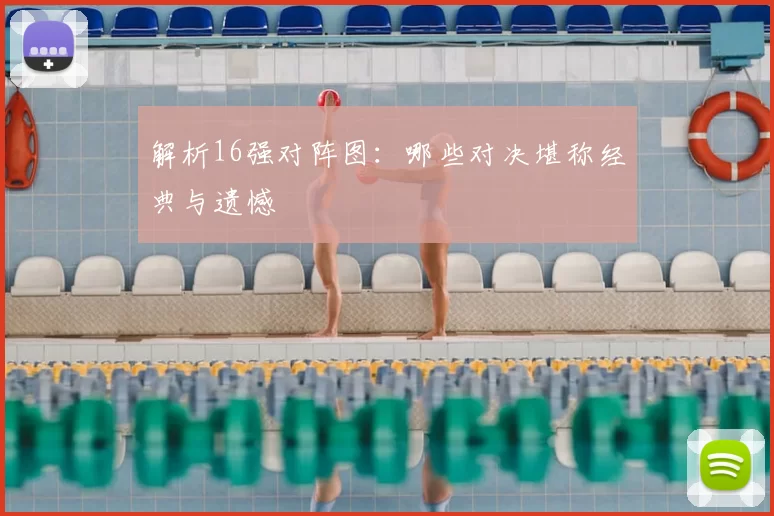 解析16强对阵图:哪些对决堪称经典与遗憾