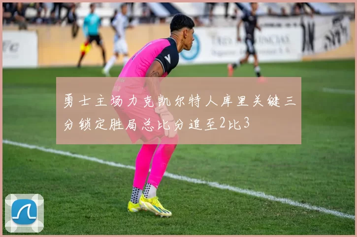 勇士主场力克凯尔特人库里关键三分锁定胜局总比分追至2比3