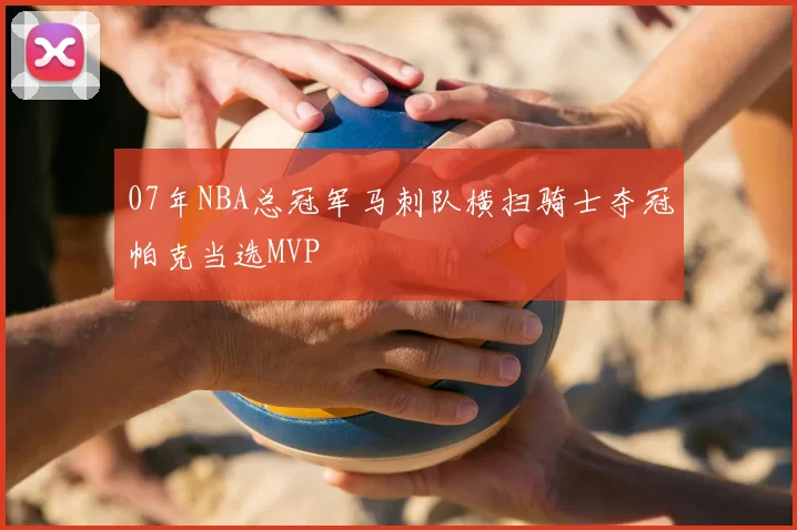07年NBA总冠军马刺队横扫骑士夺冠帕克当选MVP