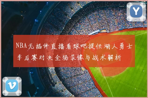 NBA无插件直播看球吧提供湖人勇士季后赛对决全场录像与战术解析