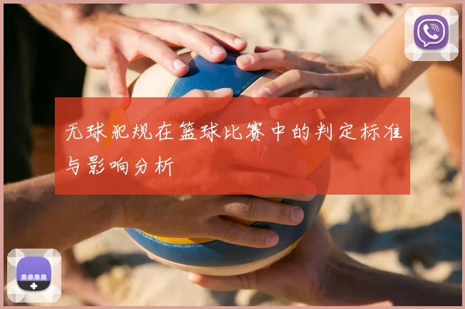 无球犯规在篮球比赛中的判定标准与影响分析