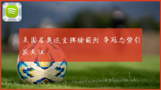 美国居奥运金牌榜前列 争冠态势引发关注