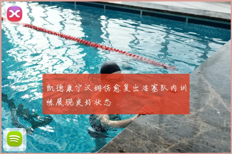 凯德康宁汉姆伤愈复出活塞队内训练展现良好状态
