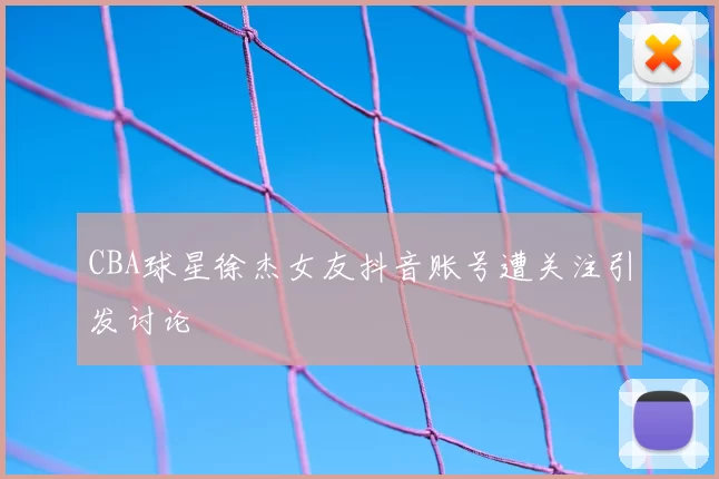 CBA球星徐杰女友抖音账号遭关注引发讨论