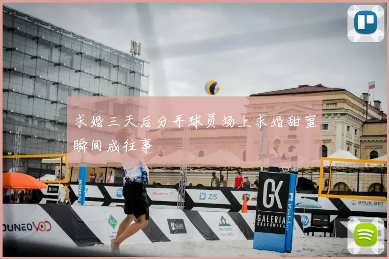 求婚三天后分手球员场上求婚甜蜜瞬间成往事