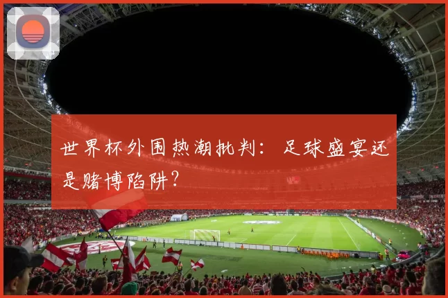 世界杯外围热潮批判:足球盛宴还是赌博陷阱?