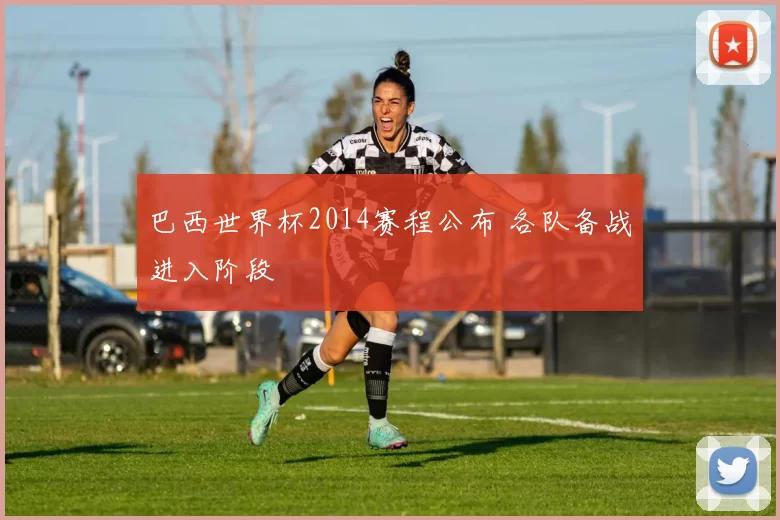 巴西世界杯2014赛程公布 各队备战进入阶段