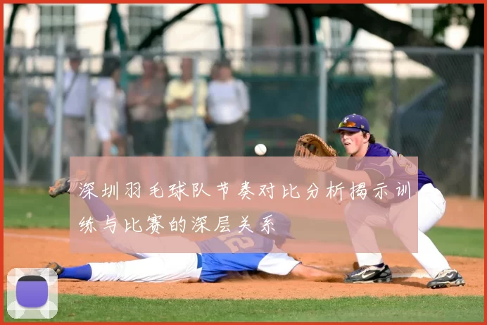 深圳羽毛球队节奏对比分析揭示训练与比赛的深层关系