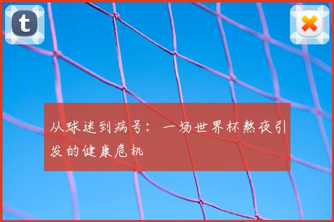 从球迷到病号:一场世界杯熬夜引发的健康危机