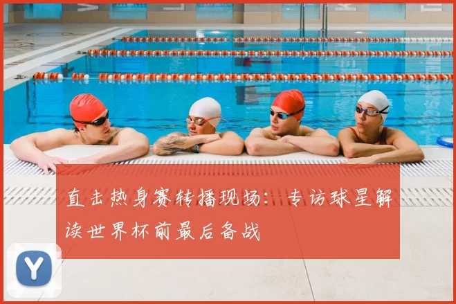 直击热身赛转播现场：专访球星解读世界杯前最后备战