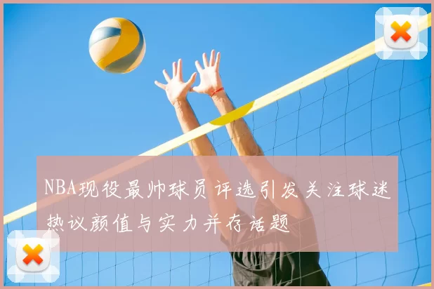 NBA现役最帅球员评选引发关注球迷热议颜值与实力并存话题