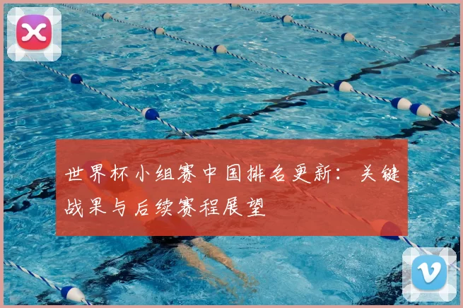 世界杯小组赛中国排名更新:关键战果与后续赛程展望