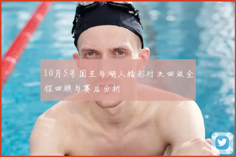 10月5号国王与湖人精彩对决回放全程回顾与赛后分析