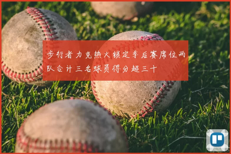 步行者力克热火锁定季后赛席位两队合计三名球员得分超三十
